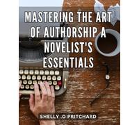 Mastering the Art of Authorship: A Novelist's Essentials: Crafting Compelling Characters: Essential Strategies for Fiction Writers