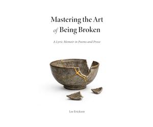 Mastering the Art of Being Broken: A Lyric Memoir in Poems and Prose