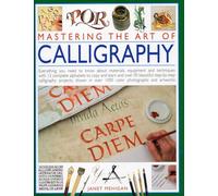 Mastering the Art of Calligraphy: Everything You Need to Know about Materials and Techniques with 12 Complete Alphabets to Copy and Learn and Over 50 Beautiful Step-By-Step Calligraphy Projects