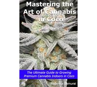 Mastering the Art of Cannabis in Coco: The Ultimate Guide to Growing Premium Cannabis Indoors in Coco