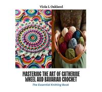 Mastering the Art of Catherine Wheel and Bavarian Crochet: The Essential Knitting Book