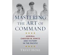 Mastering the Art of Command: Admiral Chester W. Nimitz and Victory in the Pacific