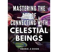 Mastering the Art of Connecting with Celestial Beings: Unlocking the Power of Intuitive Communication with Divine Entities for Spiritual Growth & Healing.