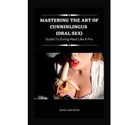 Mastering the Art of Cunninlingus (Oral Sex) : Guide to Giving Head Like a Pro