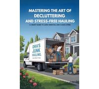 Mastering The Art Of Decluttering And Stress-free Hauling: A Smart Guide To Junk Removal And Clean Living