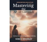 Mastering the Art of Gratitude: A Journey from Acknowledgment to Awakening Volume I (Journey of Soul)