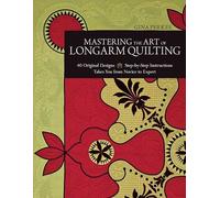 Mastering The Art Of Longarm Quilting: 40 Original Designs • Step-by-Step Instructions • Takes You from Novice to Expert