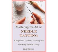 Mastering the Art of Needle Tatting: A Beginner's Guide to Learning and Mastering Needle Tatting