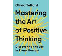 Mastering the Art of Positive Thinking: Discovering the Joy in Every Moment (The Calm Mind)