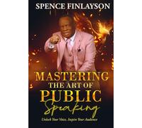 Mastering The Art of Public Speaking: Unlock Your Voice, Inspire Your Audience