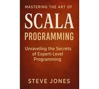 Mastering the Art of Scala Programming: Unraveling the Secrets of Expert-Level Programming
