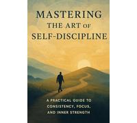 Mastering The Art of Self Discipline: Are you ready to take control of your life?