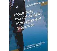 Mastering the Art of Self Management & Growth: 20 Golden Principles to Design the Best Version of YOU!