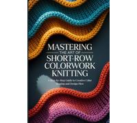 Mastering the Art of Short-Row Colorwork Knitting: A Step-by-Step Guide to Creative Color Shaping and Design Flow