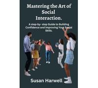 Mastering the Art of Social Interaction.: A Step-by-Step Guide to Building Confidence and Improving Your Social Skills.
