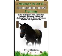 Mastering the Art of Thoroughbred Horse Training: A Step-by-Step Care Guide and Practical Techniques to Breeding, Feeding,Nurturing Your Horse for Owners and Trainers No Matter Your Experience Level