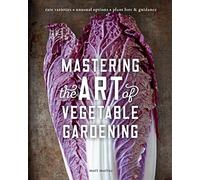 Mastering the Art of Vegetable Gardening: Rare Varieties * Unusual Options * Plant Lore & Guidance