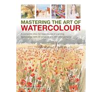 Mastering the Art of Watercolour: A complete step-by-step course in painting techniques, with 26 projects and 900 photographs