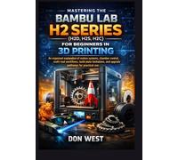 Mastering the Bambu Lab H2 Series (H2D, H2S, H2C) for Beginners in 3D Printing: An organized explanation of motion systems, chamber control, ... limitations, and upgrade (Digital Product)