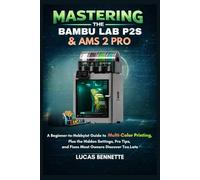Mastering the Bambu Lab P2S & AMS 2 Pro: A Beginner-to-Hobbyist Guide to Multi-Color Printing, Plus the Hidden Settings, Pro Tips, and Fixes Most Owners Discover Too Late
