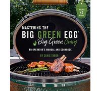 Mastering the Big Green Egg by Big Green Craig: The Ultimate Guide to Grilling on Your Ceramic Smoker