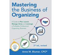 Mastering the Business of Organizing: A Guide to Plan, Launch, Manage, Grow, and Leverage a Profitable, Professional Organizing Business, 2nd ed., revised