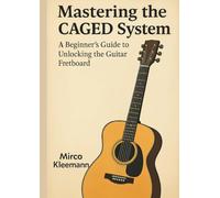 Mastering the CAGED System: A Beginner’s Guide to Unlocking the Guitar Fretboard with Chords, Scales, and Improvisation Exercises: Learn the CAGED ... all over the neck, connect scale shapes