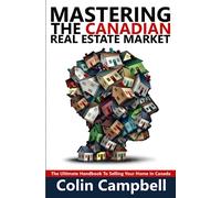 Mastering The Canadian Real Estate Market: The Ultimate Handbook To Selling Your Home In Canada