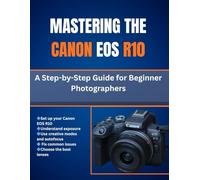 Mastering The Canon Eos R10: A Step-by-Step Guide for Beginner Photographers