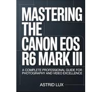 Mastering the Canon EOS R6 Mark III: A Complete Professional Guide for Photography and Video Excellence