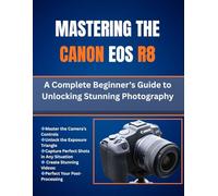Mastering The Canon Eos R8: A Complete Beginner's Guide to Unlocking Stunning Photography