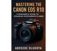 Mastering The Canon R10: A Beginner’s Guide to Stunning Photography & Video