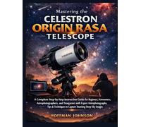 Mastering the Celestron Origin RASA Telescope: A Complete Step-by-Step Instruction Guide for Beginners, Astronomers, Astrophotographers, and ... (Simplified Astro Image Processing Guides)