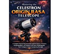 Mastering the Celestron Origin RASA Telescope: A Complete Step-by-Step Instruction Guide for Beginners, Astronomers, Astrophotographers, and ... (Simplified Astro Image Processing Guides)
