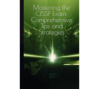 Mastering the CISSP Exam: Comprehensive Tips and Strategies: Your Unofficial Guide to Achieving Certification Success (Information Security)
