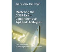 Mastering the CISSP Exam: Comprehensive Tips and Strategies: Your Unofficial Guide to Achieving Certification Success (Information Security)
