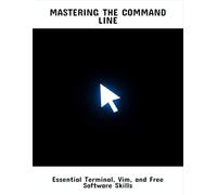 Mastering The Command Line: Essential Terminal, Vim, And Free Software Skills