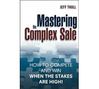 Mastering the Complex Sale: How to Compete and Win When the Stakes are High!