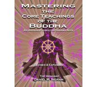 Mastering the Core Teachings of the Buddha: An Unusually Hardcore Dharma Book - Revised and Expanded Edition