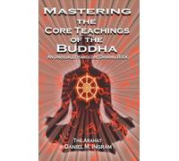 Mastering the Core Teachings of the Buddha: An Unusually Hardcore Dharma Book
