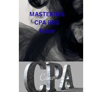 Mastering the CPA REG Exam: A Complete Guide to Ethics, Business Law, and Federal Taxation - Proven Strategies, Explanations, and Practice for CPA Exam Success