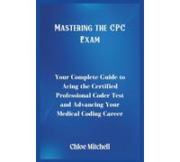 Mastering the CPC Exam: Your Complete Guide to Acing the Certified Professional Coder Test and Advancing Your Medical Coding Career