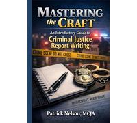 Mastering the Craft: An introductory Guide to Criminal Justice Report Writing