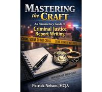 Mastering the Craft: An introductory Guide to Criminal Justice Report Writing