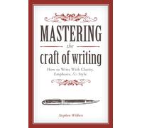 Mastering the Craft of Writing: How to Write With Clarity, Emphasis, and Style