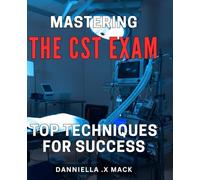 Mastering the CST Exam: Top Techniques for Success: Crack the CST Exam with Expert Tips and Practical Techniques for Guaranteed Success.