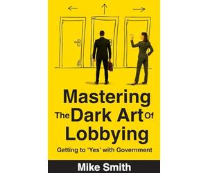 Mastering The Dark Art of Lobbying: Getting to 'Yes' with Government