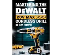 Mastering The DEWALT 20V MAX Cordless Drill: Your Ultimate Guide to Setup, Operation, and Pro-Level Techniques for the DEWALT 20V MAX Cordless Drill: 3 (Cordless Drills Mastery Guide Series)