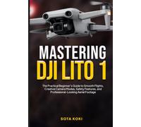 MASTERING THE DJI LITO 1: The Practical Beginner’s Guide to Smooth Flights, Creative Camera Modes, Safety Features, and Professional-Looking Aerial Footage
