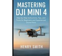 Mastering the DJI Mini 4: Step-by-Step Instructions, Tips, and Tricks for Beginners and Experienced Drone Pilots (camera and video recording guide)